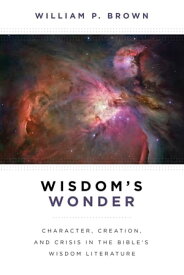 Wisdom's Wonder Character, Creation, and Crisis in the Bible's Wisdom Literature【電子書籍】[ William P. Brown ]