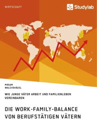 Die Work-Family-Balance von berufst?tigen V?tern. Wie junge V?ter Arbeit und Familienleben vereinbaren【電子書籍】[ Miriam Walchsh?usl ]