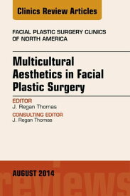 Multicultural Aesthetics in Facial Plastic Surgery, An Issue of Facial Plastic Surgery Clinics of North America,【電子書籍】[ J. Regan Thomas ]