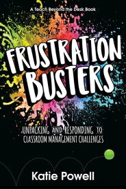 Frustration Busters Unpacking and Responding to Classroom Management Challenges【電子書籍】[ Katie Powell ]