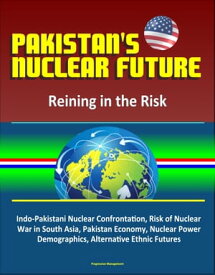 Pakistan's Nuclear Future: Reining in the Risk - Indo-Pakistani Nuclear Confrontation, Risk of Nuclear War in South Asia, Pakistan Economy, Nuclear Power, Demographics, Alternative Ethnic Futures【電子書籍】[ Progressive Management ]