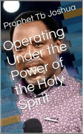Operating under the Power of the Holy Spirit【電子書籍】[ Prophet Tb Joshua ]