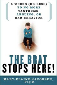 The Brat Stops Here! 5 Weeks (or Less) to No More Tantrums, Arguing, or Bad Behavior【電子書籍】[ Mary-Elaine Jacobsen, Psy.P. ]