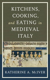 Kitchens, Cooking, and Eating in Medieval Italy【電子書籍】[ Katherine A. McIver ]
