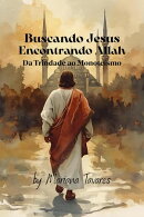 Buscando Jesus Encontrando Allah (Da Trindade ao Monoteísmo)