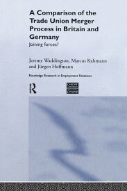 A Comparison of the Trade Union Merger Process in Britain and Germany Joining Forces?【電子書籍】[ J?rgen Hoffman ]