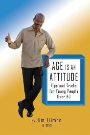 Age Is an Attitude Tips and Tricks for Young People Over 60【電子書籍】[ Jim Tilmon ]