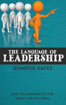 The Language of Leadership - How to Communicate for Impact and Influence