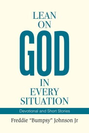 Lean on God in Every Situation Devotional and Short Stories【電子書籍】[ Freddie Johnson Jr ]
