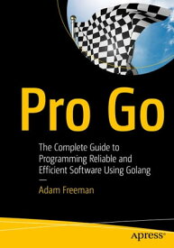 Pro Go The Complete Guide to Programming Reliable and Efficient Software Using Golang【電子書籍】[ Adam Freeman ]