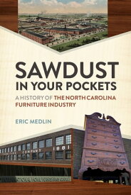 Sawdust in Your Pockets A History of the North Carolina Furniture Industry【電子書籍】[ Eric Medlin ]