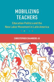 Mobilizing Teachers Education Politics and the New Labor Movement in Latin America【電子書籍】[ Christopher Chambers-Ju ]