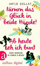 Nimm das Gl?ck in beide H?nde! & Ab heute seh ich bunt Zwei Romane in einem E-Book【電子書籍】[ Antje Szillat ]