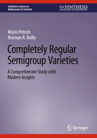 Completely Regular Semigroup Varieties A Comprehensive Study with Modern Insights【電子書籍】[ Mario Petrich ]