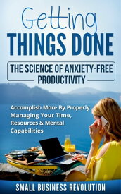 Getting Things Done ? The Science of Anxiety-Free Productivity Accomplish More By Properly Managing Your Time, Resources & Mental Capabilities【電子書籍】[ Small Business Revolution ]