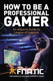 How To Be a Professional Gamer An eSports Guide to League of Legends【電子書籍】[ Fnatic ]