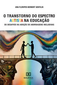 O Transtorno do Espectro Autista na Educa??o os desafios na ado??o de abordagens inclusivas - 2? edi??o【電子書籍】[ Ana Floripes Berbert Gentilin ]