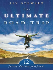 The Ultimate Road Trip: 12 Journeys that Shape Your Future【電子書籍】[ Jay Stewart ]