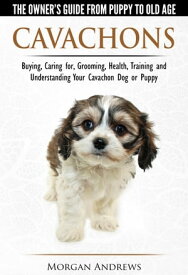 Cavachons: The Owner's Guide from Puppy To Old Age - Choosing, Caring for, Grooming, Health, Training and Understanding Your Cavachon Dog or Puppy【電子書籍】[ Morgan Andrews ]