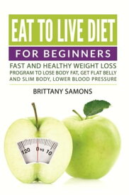 Eat to Live Diet For Beginners Fast and Healthy Weight Loss Program to Lose Body Fat, Get Flat Belly and Slim Body, Lower Blood Pressure【電子書籍】[ Brittany Samons ]