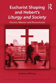 Eucharist Shaping and Hebert’s Liturgy and Society Church, Mission and Personhood【電子書籍】[ Andrew Bishop ]