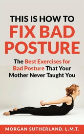 This is How To Fix Bad Posture【電子書籍】[ Morgan Sutherland ]