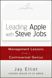Leading Apple With Steve Jobs Management Lessons From a Controversial Genius【電子書籍】[ Jay Elliot ]
