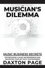 The Musician's Dilemma Music Business Secrets for Becoming a Music Entrepreneur and Balancing Your Art with Your Business【電子書籍】[ Daxton Page ]