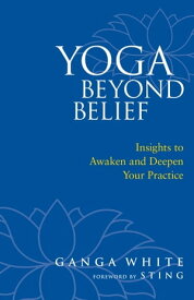 Yoga Beyond Belief Insights to Awaken and Deepen Your Practice【電子書籍】[ Ganga White ]