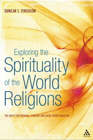Exploring the Spirituality of the World Religions The Quest for Personal, Spiritual and Social Transformation【電子書籍】[ Dr Duncan S. Ferguson ]