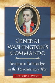 General Washington's Commando Benjamin Tallmadge in the Revolutionary War【電子書籍】[ Richard F. Welch ]
