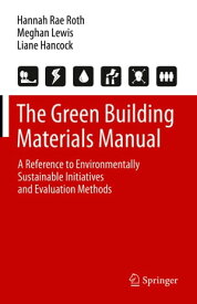 The Green Building Materials Manual A Reference to Environmentally Sustainable Initiatives and Evaluation Methods【電子書籍】[ Hannah Rae Roth ]
