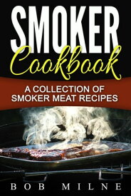 Smoker Cookbook: A Collection Of Smoker Meat Recipes【電子書籍】[ Bob Milne ]