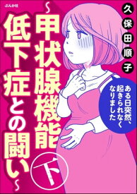 ある日突然、起きられなくなりました ～甲状腺機能低下症との闘い～ （下）【電子書籍】[ 久保田順子 ]