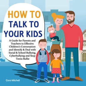 How To Talk To Your Kids:A Guide for Parents and Teachers to Effective Children’s Conversation and Identify & Deal with Social & School Bullying, Cyberbullying and Stop Teens Bullies【電子書籍】[ Cara Mitchell ]