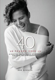 40 40 Frauen ?ber 40. 40 Facetten, Ihre Portr?ts, & Geschichten. Eine Reise zur Selbsterkenntnis.【電子書籍】[ Kae Schuch ]