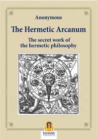 The Hermetic Arcanum The secret work of the hermetic philosophy【電子書籍】[ Anonymous ]
