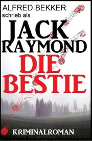Jack Raymond - Die Bestie: Kriminalroman Alfred Bekker Thriller Edition, #1【電子書籍】[ Alfred Bekker ]