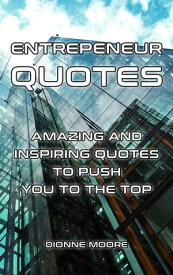 Entrepreneur Quotes: Amazing and Inspiring Quotes to Push To The Top【電子書籍】[ Dionne Moore ]