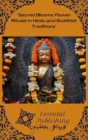Sacred Blooms: Flower Rituals in Hindu and Buddhist Traditions【電子書籍】[ Oriental Publishing ]