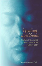 Healing Lost Souls: Releasing Unwanted Spirits from Your Energy Body Releasing Unwanted Spirits from Your Energy Body【電子書籍】[ William J. Baldwin ]