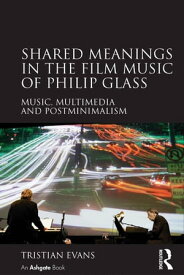 Shared Meanings in the Film Music of Philip Glass Music, Multimedia and Postminimalism【電子書籍】[ Tristian Evans ]