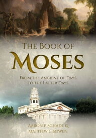 The Book of Moses From the Ancient of Days to the Latter Days【電子書籍】[ Aaron Schade ]