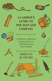 A Camper's Guide to the Map and Compass - A Collection of Historical Camping Articles on Orienteering in the Great Outdoors【電子書籍】[ Various ]