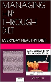MANAGING HBP THROUGH DIET EVERYDAY HEALTHY DIET【電子書籍】[ Joe White ]