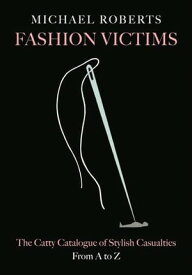Fashion Victims The Catty Catalogue of Stylish Casualties, From A to Z【電子書籍】[ Michael Roberts ]