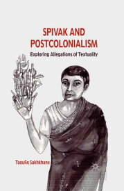 Spivak and Postcolonialism Exploring Allegations of Textuality【電子書籍】[ T. Sakhkhane ]