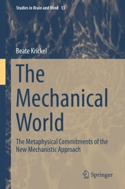 The Mechanical World The Metaphysical Commitments of the New Mechanistic Approach【電子書籍】[ Beate Krickel ]
