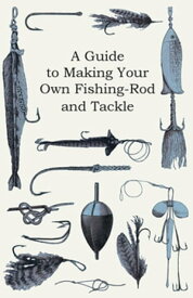 A Guide to Making Your Own Fishing-Rod and Tackle【電子書籍】[ Anon ]