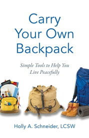 Carry Your Own Backpack Simple Tools to Help You Live Peacefully【電子書籍】[ Holly A. Schneider ]